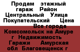 Продам 4-этажный гараж › Район ­ Центральный › Улица ­ Покупательский 2 › Цена ­ 450 000 - Все города, Комсомольск-на-Амуре г. Недвижимость » Гаражи   . Амурская обл.,Благовещенск г.